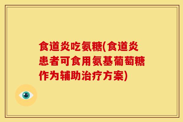 食道炎吃氨糖(食道炎患者可食用氨基葡萄糖作为辅助方案) 食道炎吃氨糖(食道炎患者可食用氨基葡萄糖作为辅助方案)