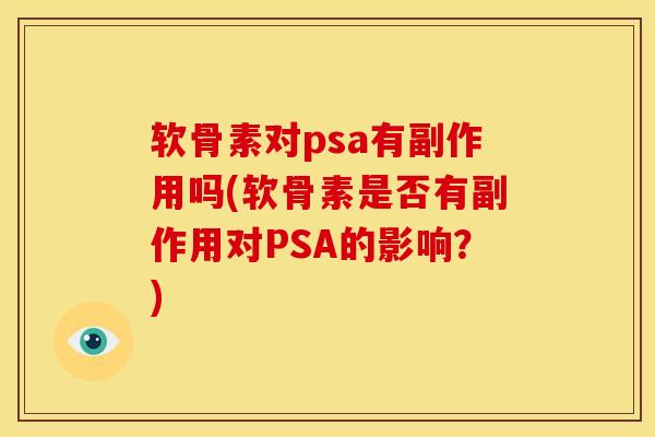 软骨素对psa有副作用吗(软骨素是否有副作用对PSA的影响?) 软骨素对psa有副作用吗(软骨素是否有副作用对PSA的影响?)