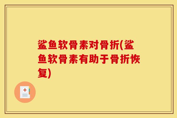鲨鱼软骨素对(鲨鱼软骨素有助于恢复) 鲨鱼软骨素对(鲨鱼软骨素有助于恢复)