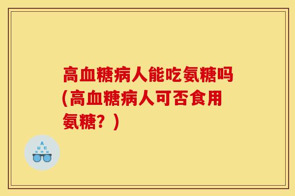 高人能吃氨糖吗(高人可否食用氨糖?) 高人能吃氨糖吗(高人可否食用氨糖?)
