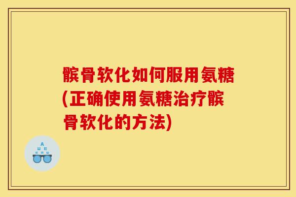 髌骨软化如何服用氨糖(正确使用氨糖髌骨软化的方法)