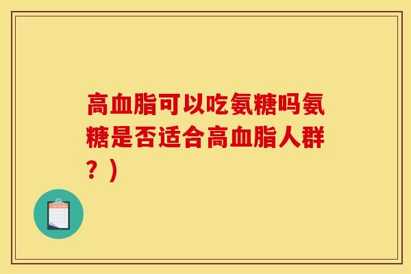 高可以吃氨糖吗氨糖是否适合高人群?) 高可以吃氨糖吗氨糖是否适合高人群?)