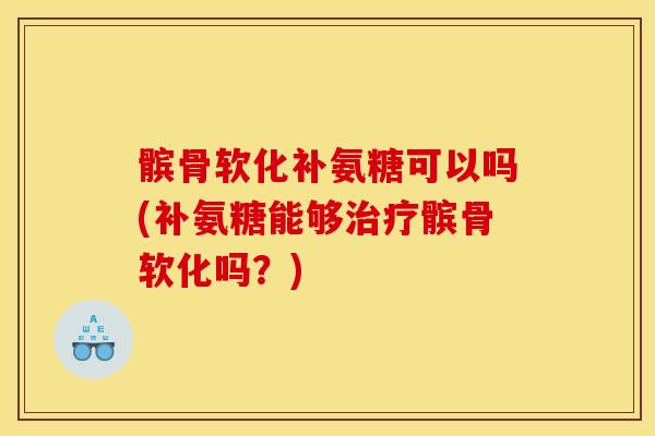髌骨软化补氨糖可以吗(补氨糖能够髌骨软化吗?) 髌骨软化补氨糖可以吗(补氨糖能够髌骨软化吗?)
