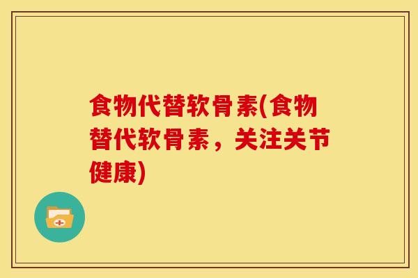 食物代替软骨素(食物替代软骨素,关注关节健康) 食物代替软骨素(食物替代软骨素,关注关节健康)