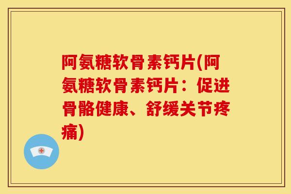 阿氨糖软骨素钙片(阿氨糖软骨素钙片：促进骨骼健康、舒缓关节)