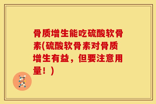 能吃硫酸软骨素(硫酸软骨素对有益,但要注意用量!) 能吃硫酸软骨素(硫酸软骨素对有益,但要注意用量!)
