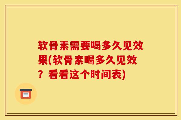 软骨素需要喝多久见效果(软骨素喝多久见效?看看这个时间表) 软骨素需要喝多久见效果(软骨素喝多久见效?看看这个时间表)