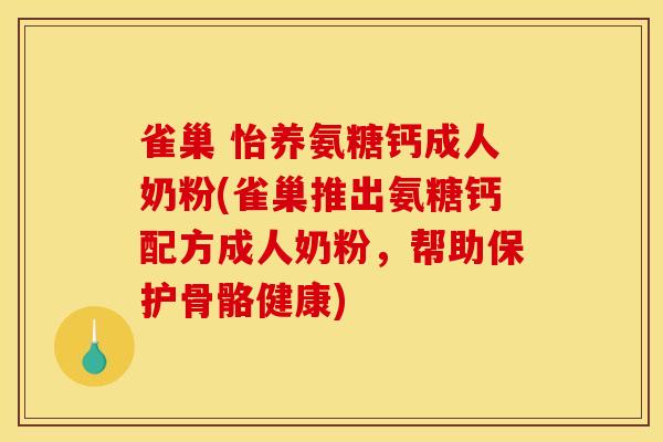 雀巢 怡养氨糖钙成人奶粉(雀巢推出氨糖钙配方成人奶粉,帮助保护骨骼健康) 雀巢 怡养氨糖钙成人奶粉(雀巢推出氨糖钙配方成人奶粉,帮助保护骨骼健康)