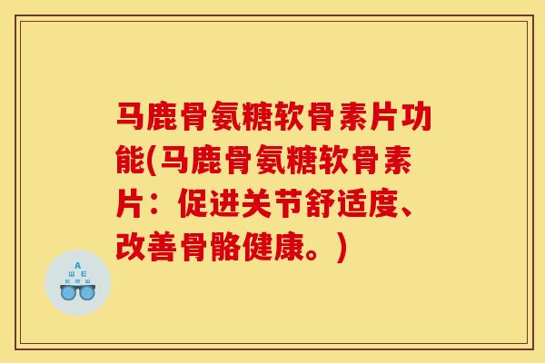 马鹿骨氨糖软骨素片功能(马鹿骨氨糖软骨素片:促进关节舒适度、改善骨骼健康。) 马鹿骨氨糖软骨素片功能(马鹿骨氨糖软骨素片:促进关节舒适度、改善骨骼健康。)