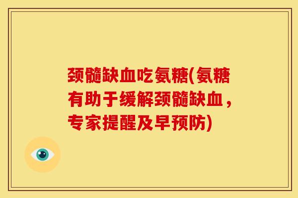 颈髓缺吃氨糖(氨糖有助于缓解颈髓缺,专家提醒及早) 颈髓缺吃氨糖(氨糖有助于缓解颈髓缺,专家提醒及早)