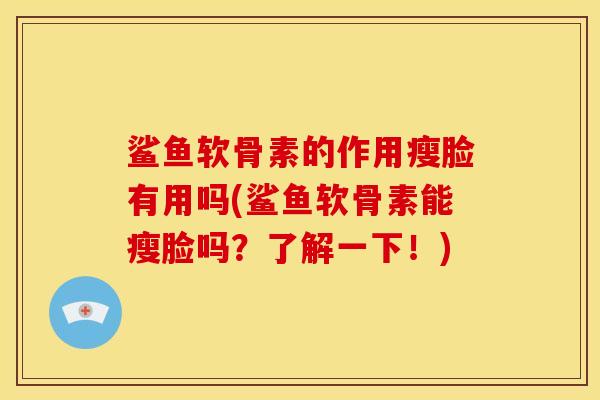 鲨鱼软骨素的作用瘦脸有用吗(鲨鱼软骨素能瘦脸吗？了解一下！)