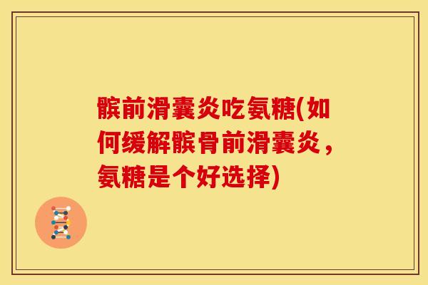 髌前吃氨糖(如何缓解髌骨前，氨糖是个好选择)