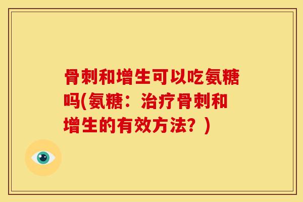 和增生可以吃氨糖吗(氨糖:和增生的有效方法?) 和增生可以吃氨糖吗(氨糖:和增生的有效方法?)