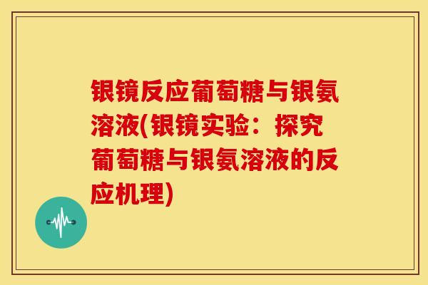 银镜反应葡萄糖与银氨溶液(银镜实验：探究葡萄糖与银氨溶液的反应机理)
