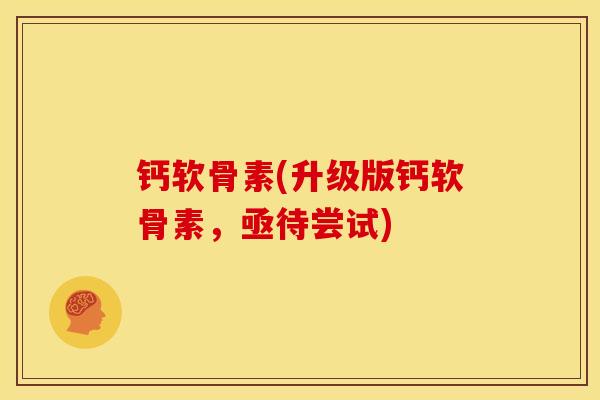 钙软骨素(升级版钙软骨素,亟待尝试) 钙软骨素(升级版钙软骨素,亟待尝试)