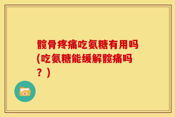 髋骨吃氨糖有用吗(吃氨糖能缓解髋痛吗？)