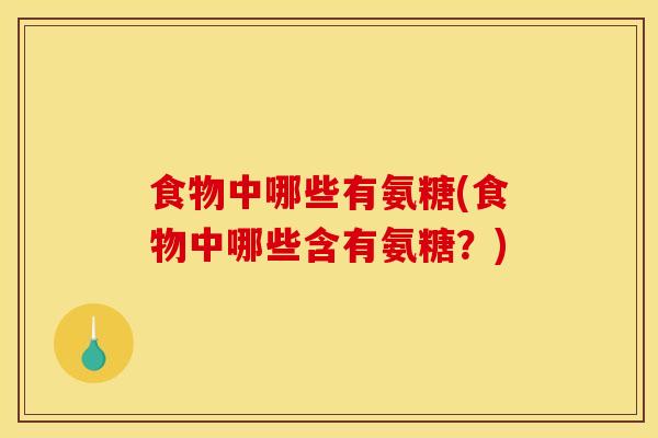 食物中哪些有氨糖(食物中哪些含有氨糖？)