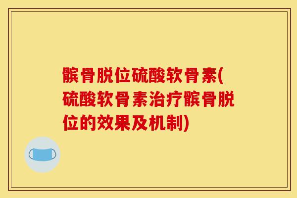 髌骨脱位硫酸软骨素(硫酸软骨素髌骨脱位的效果及机制) 髌骨脱位硫酸软骨素(硫酸软骨素髌骨脱位的效果及机制)