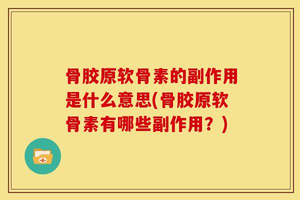 骨胶原软骨素的副作用是什么意思(骨胶原软骨素有哪些副作用?) 骨胶原软骨素的副作用是什么意思(骨胶原软骨素有哪些副作用?)