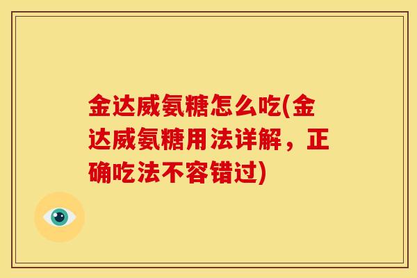 金达威氨糖怎么吃(金达威氨糖用法详解,正确吃法不容错过) 金达威氨糖怎么吃(金达威氨糖用法详解,正确吃法不容错过)