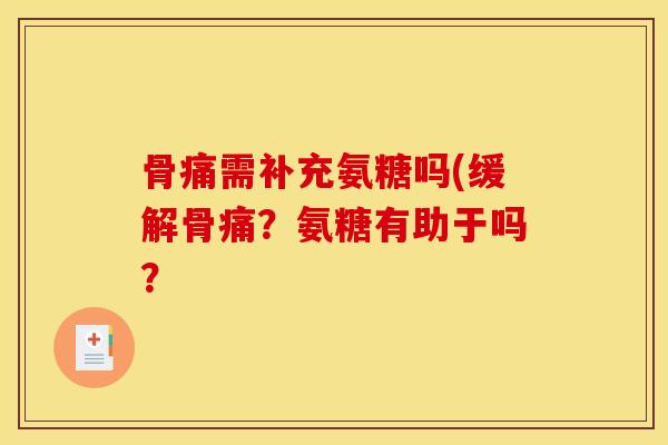 骨痛需补充氨糖吗(缓解骨痛?氨糖有助于吗? 骨痛需补充氨糖吗(缓解骨痛?氨糖有助于吗?