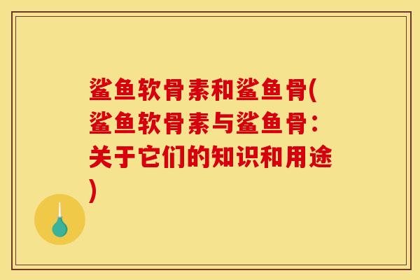 鲨鱼软骨素和鲨鱼骨(鲨鱼软骨素与鲨鱼骨：关于它们的知识和用途)