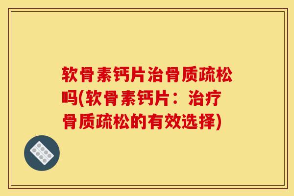 软骨素钙片吗(软骨素钙片:的有效选择) 软骨素钙片吗(软骨素钙片:的有效选择)