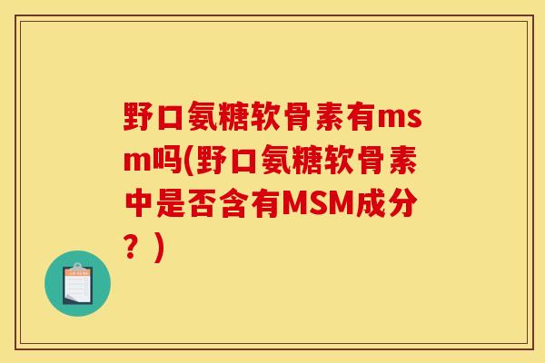 野口氨糖软骨素有msm吗(野口氨糖软骨素中是否含有MSM成分?) 野口氨糖软骨素有msm吗(野口氨糖软骨素中是否含有MSM成分?)