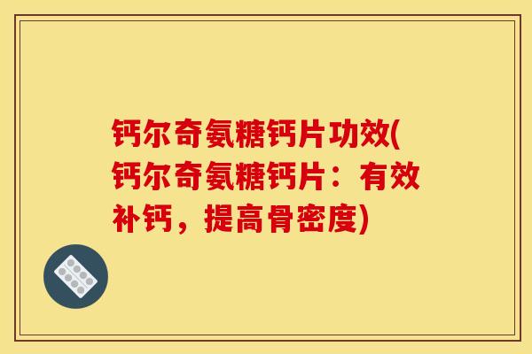 钙尔奇氨糖钙片功效(钙尔奇氨糖钙片:有效补钙,提高骨密度) 钙尔奇氨糖钙片功效(钙尔奇氨糖钙片:有效补钙,提高骨密度)