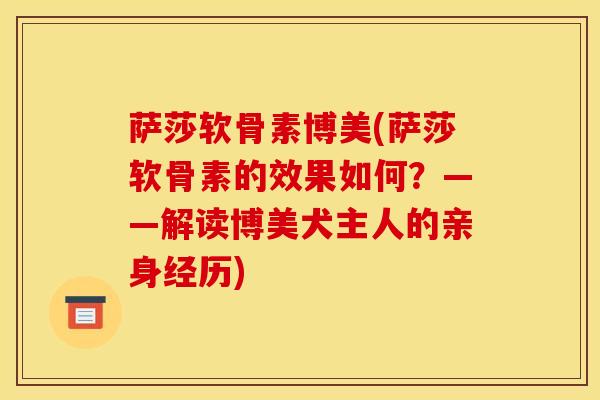 萨莎软骨素博美(萨莎软骨素的效果如何?——解读博美犬主人的亲身经历) 萨莎软骨素博美(萨莎软骨素的效果如何?——解读博美犬主人的亲身经历)