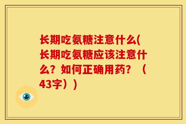 长期吃氨糖注意什么(长期吃氨糖应该注意什么?如何正确用药?(43字)) 长期吃氨糖注意什么(长期吃氨糖应该注意什么?如何正确用药?(43字))