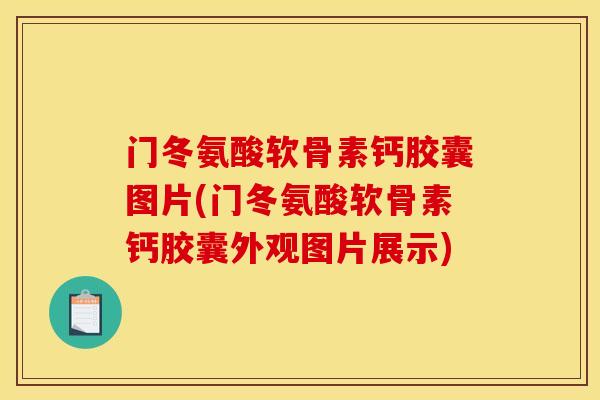 门冬氨酸软骨素钙胶囊图片(门冬氨酸软骨素钙胶囊外观图片展示) 门冬氨酸软骨素钙胶囊图片(门冬氨酸软骨素钙胶囊外观图片展示)
