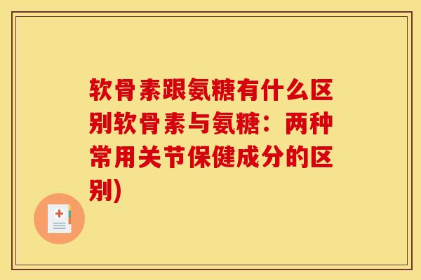 软骨素跟氨糖有什么区别软骨素与氨糖：两种常用关节保健成分的区别)