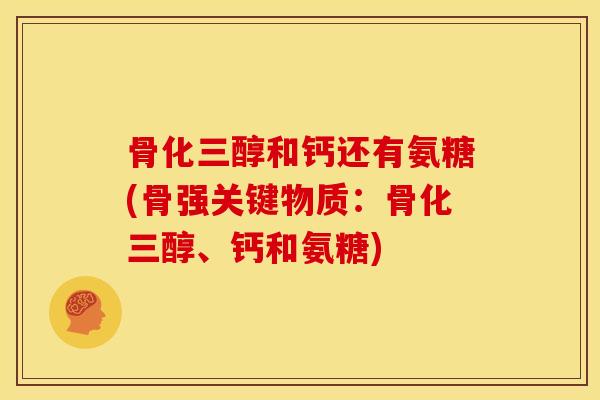 骨化三醇和钙还有氨糖(骨强关键物质:骨化三醇、钙和氨糖) 骨化三醇和钙还有氨糖(骨强关键物质:骨化三醇、钙和氨糖)