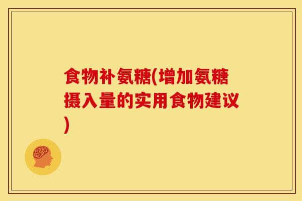 食物补氨糖(增加氨糖摄入量的实用食物建议) 食物补氨糖(增加氨糖摄入量的实用食物建议)