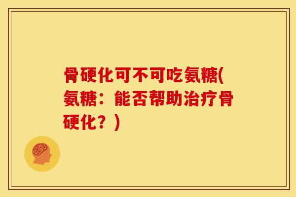 骨硬化可不可吃氨糖(氨糖：能否帮助骨硬化？)