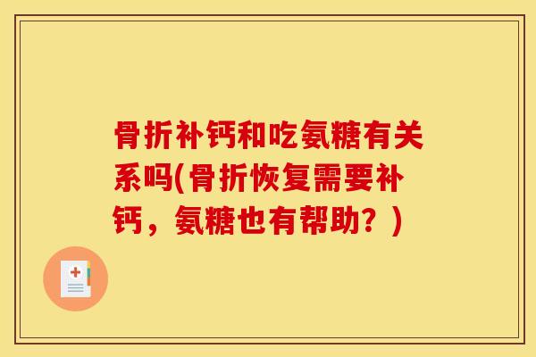 补钙和吃氨糖有关系吗(恢复需要补钙，氨糖也有帮助？)