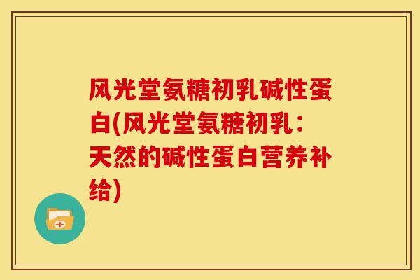 风光堂氨糖初乳碱性蛋白(风光堂氨糖初乳:天然的碱性蛋白营养补给) 风光堂氨糖初乳碱性蛋白(风光堂氨糖初乳:天然的碱性蛋白营养补给)