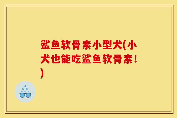鲨鱼软骨素小型犬(小犬也能吃鲨鱼软骨素!) 鲨鱼软骨素小型犬(小犬也能吃鲨鱼软骨素!)