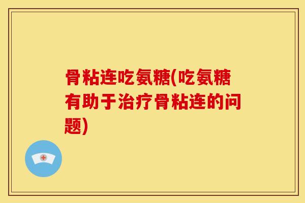 骨粘连吃氨糖(吃氨糖有助于骨粘连的问题) 骨粘连吃氨糖(吃氨糖有助于骨粘连的问题)