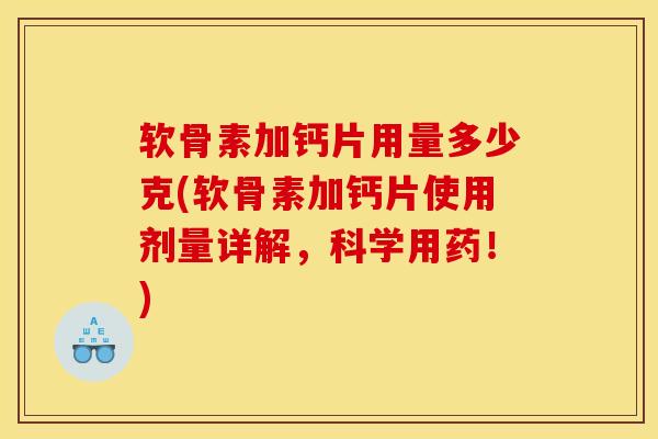 软骨素加钙片用量多少克(软骨素加钙片使用剂量详解,科学用药!) 软骨素加钙片用量多少克(软骨素加钙片使用剂量详解,科学用药!)
