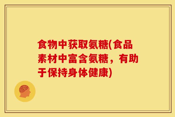 食物中获取氨糖(食品素材中富含氨糖,有助于保持身体健康) 食物中获取氨糖(食品素材中富含氨糖,有助于保持身体健康)