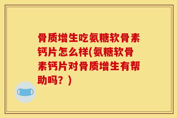 吃氨糖软骨素钙片怎么样(氨糖软骨素钙片对有帮助吗?) 吃氨糖软骨素钙片怎么样(氨糖软骨素钙片对有帮助吗?)