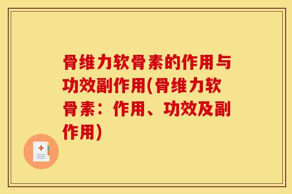 骨维力软骨素的作用与功效副作用(骨维力软骨素:作用、功效及副作用) 骨维力软骨素的作用与功效副作用(骨维力软骨素:作用、功效及副作用)