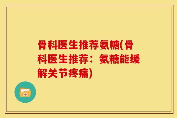 骨科医生推荐氨糖(骨科医生推荐:氨糖能缓解关节) 骨科医生推荐氨糖(骨科医生推荐:氨糖能缓解关节)