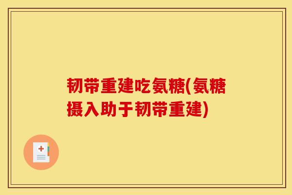 韧带重建吃氨糖(氨糖摄入助于韧带重建) 韧带重建吃氨糖(氨糖摄入助于韧带重建)