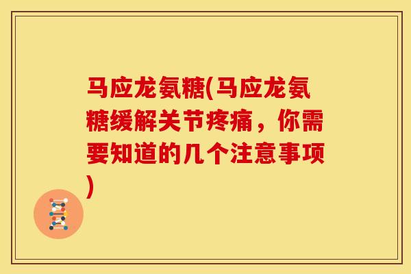 马应龙氨糖(马应龙氨糖缓解关节,你需要知道的几个注意事项) 马应龙氨糖(马应龙氨糖缓解关节,你需要知道的几个注意事项)