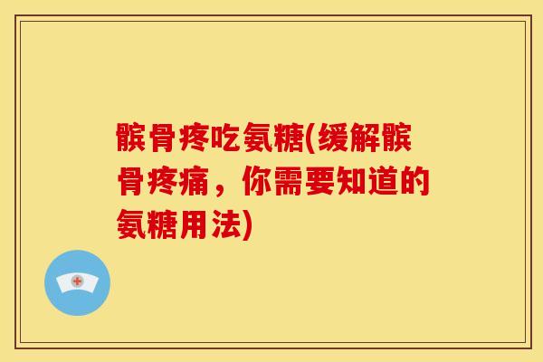 髌骨疼吃氨糖(缓解髌骨，你需要知道的氨糖用法)