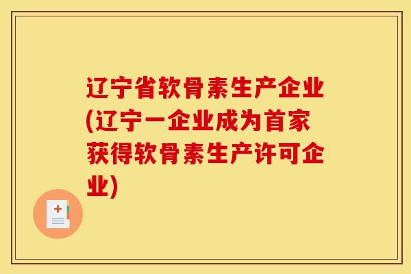 辽宁省软骨素生产企业(辽宁一企业成为首家获得软骨素生产许可企业) 辽宁省软骨素生产企业(辽宁一企业成为首家获得软骨素生产许可企业)