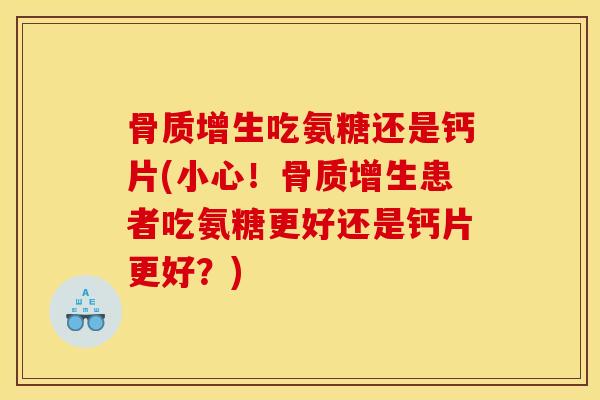 吃氨糖还是钙片(小心!患者吃氨糖更好还是钙片更好?) 吃氨糖还是钙片(小心!患者吃氨糖更好还是钙片更好?)